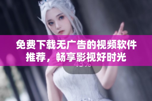 免费下载无广告的视频软件推荐，畅享影视好时光