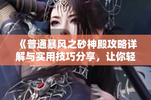 《普通暴风之砂神殿攻略详解与实用技巧分享，让你轻松畅玩游戏》