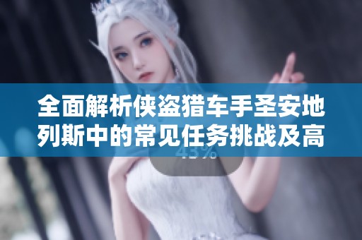 全面解析侠盗猎车手圣安地列斯中的常见任务挑战及高效攻略秘籍分享