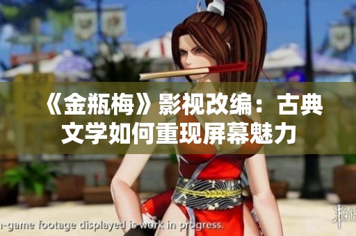 《金瓶梅》影视改编：古典文学如何重现屏幕魅力