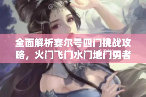 全面解析赛尔号四门挑战攻略，火门飞门水门地门勇者模式全方位打击策略揭秘