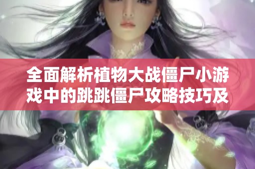 全面解析植物大战僵尸小游戏中的跳跳僵尸攻略技巧及应对策略分享