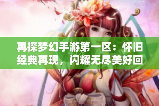 再探梦幻手游第一区：怀旧经典再现，闪耀无尽美好回忆和大富豪的辉煌之路