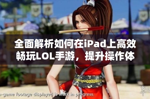 全面解析如何在iPad上高效畅玩LOL手游，提升操作体验的实用指南