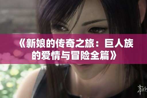 《新娘的传奇之旅：巨人族的爱情与冒险全篇》