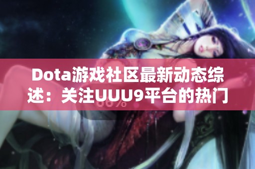 Dota游戏社区最新动态综述：关注UUU9平台的热门话题与趋势分析