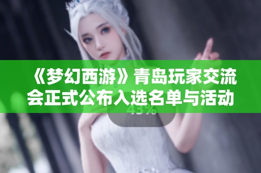 《梦幻西游》青岛玩家交流会正式公布入选名单与活动安排详情