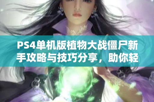 PS4单机版植物大战僵尸新手攻略与技巧分享，助你轻松应对挑战！