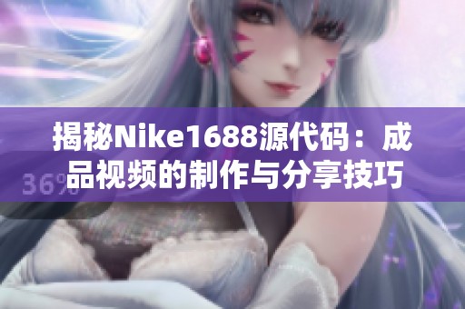 揭秘Nike1688源代码：成品视频的制作与分享技巧