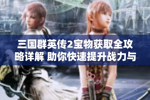 三国群英传2宝物获取全攻略详解 助你快速提升战力与资源积累