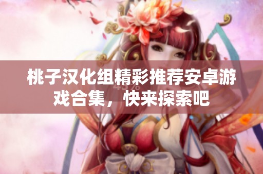 桃子汉化组精彩推荐安卓游戏合集，快来探索吧