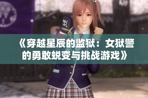 《穿越星辰的监狱：女狱警的勇敢蜕变与挑战游戏》