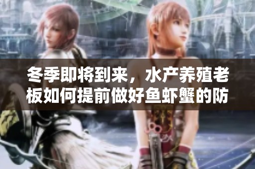 冬季即将到来，水产养殖老板如何提前做好鱼虾蟹的防寒和管理措施