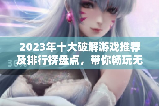 2023年十大破解游戏推荐及排行榜盘点，带你畅玩无限可能的破解世界