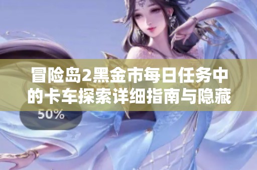 冒险岛2黑金市每日任务中的卡车探索详细指南与隐藏地点解析