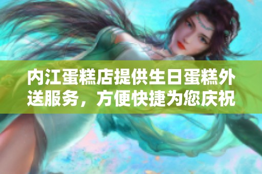 内江蛋糕店提供生日蛋糕外送服务，方便快捷为您庆祝特别时刻，尽在四川内江市预定体验！