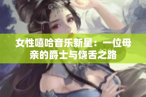 女性嘻哈音乐新星：一位母亲的爵士与饶舌之路