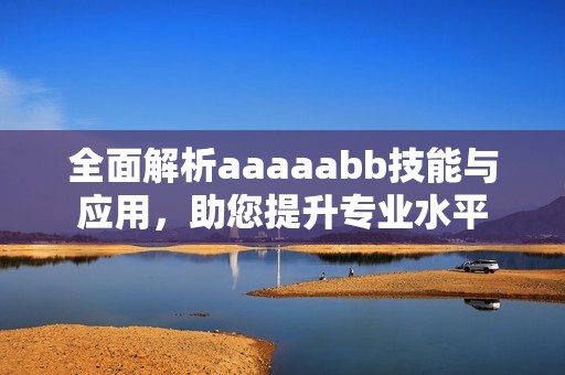 全面解析aaaaabb技能与应用，助您提升专业水平