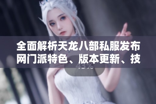 全面解析天龙八部私服发布网门派特色、版本更新、技能及活动内容详解