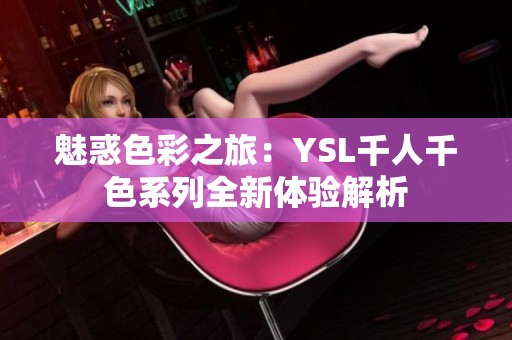 魅惑色彩之旅：YSL千人千色系列全新体验解析