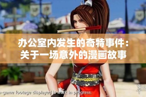 办公室内发生的奇特事件：关于一场意外的漫画故事