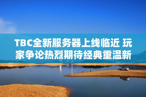 TBC全新服务器上线临近 玩家争论热烈期待经典重温新体验
