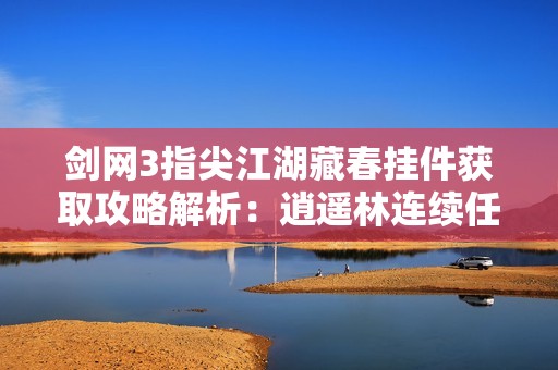 剑网3指尖江湖藏春挂件获取攻略解析：逍遥林连续任务全流程介绍