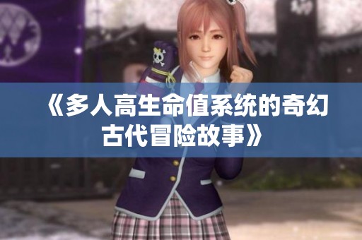 《多人高生命值系统的奇幻古代冒险故事》