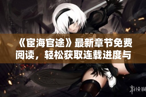 《宦海官途》最新章节免费阅读，轻松获取连载进度与精彩剧情揭秘