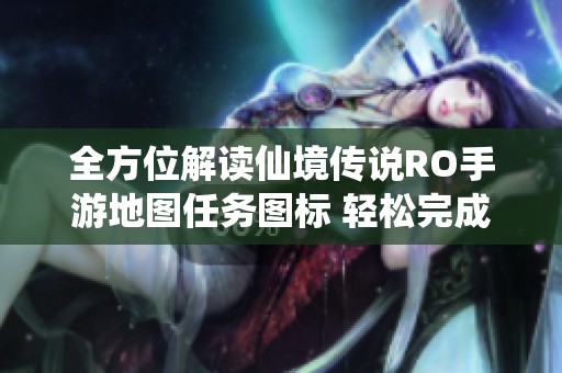全方位解读仙境传说RO手游地图任务图标 轻松完成任务攻略分享