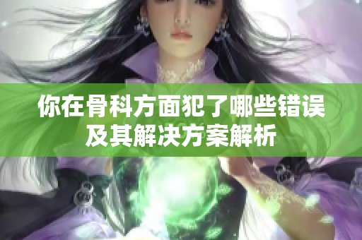 你在骨科方面犯了哪些错误及其解决方案解析