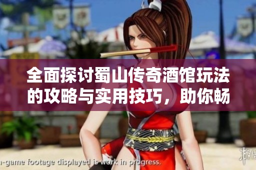 全面探讨蜀山传奇酒馆玩法的攻略与实用技巧，助你畅游游戏世界