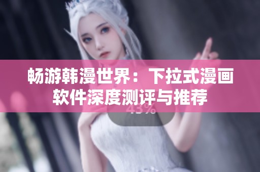 畅游韩漫世界：下拉式漫画软件深度测评与推荐