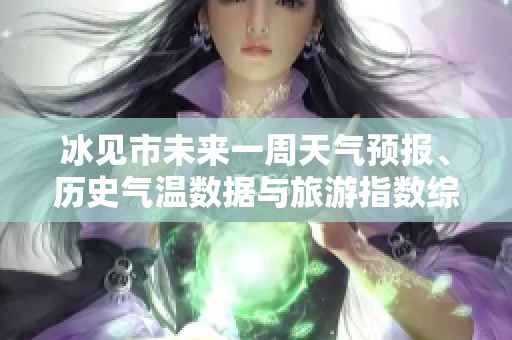 冰见市未来一周天气预报、历史气温数据与旅游指数综合分析与指导