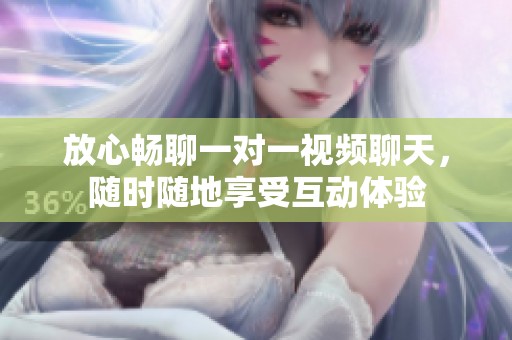 放心畅聊一对一视频聊天，随时随地享受互动体验