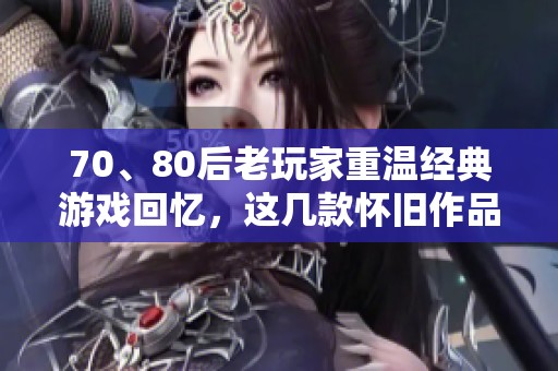 70、80后老玩家重温经典游戏回忆，这几款怀旧作品是否还在你心中激情燃烧