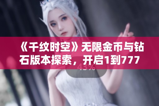《千纹时空》无限金币与钻石版本探索，开启1到777的奇妙冒险之旅