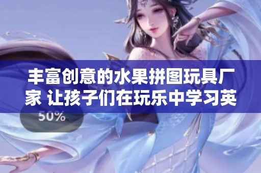丰富创意的水果拼图玩具厂家 让孩子们在玩乐中学习英文知识