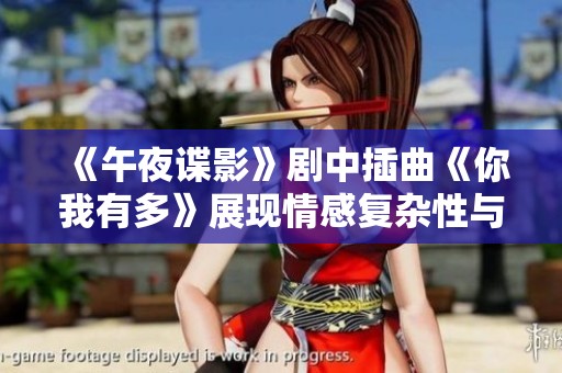 《午夜谍影》剧中插曲《你我有多》展现情感复杂性与深度
