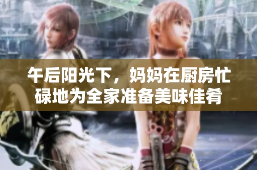 午后阳光下，妈妈在厨房忙碌地为全家准备美味佳肴