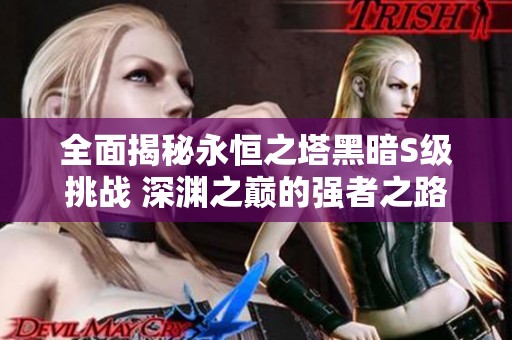 全面揭秘永恒之塔黑暗S级挑战 深渊之巅的强者之路攻略解析与秘籍分享