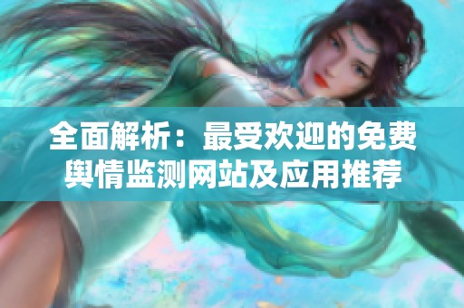 全面解析：最受欢迎的免费舆情监测网站及应用推荐