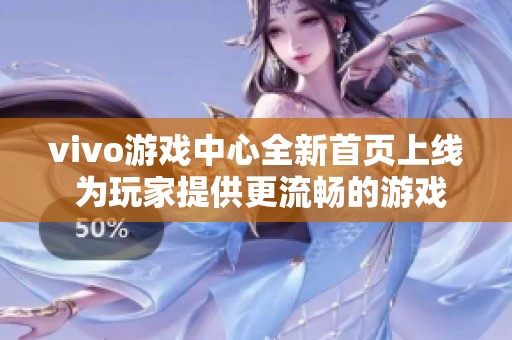 vivo游戏中心全新首页上线 为玩家提供更流畅的游戏体验与丰富内容