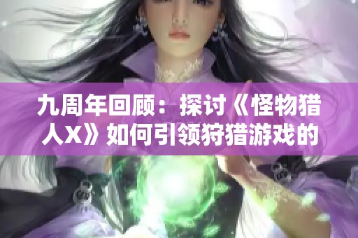 九周年回顾：探讨《怪物猎人X》如何引领狩猎游戏的全新发展方向