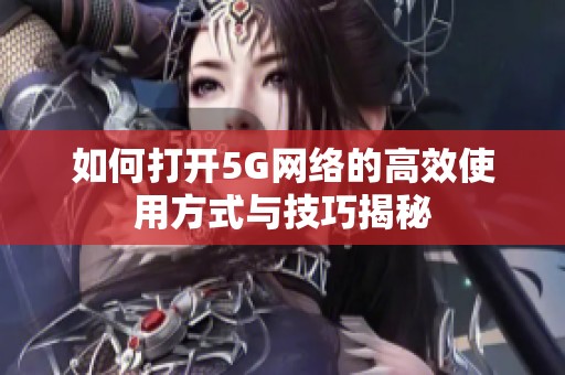 如何打开5G网络的高效使用方式与技巧揭秘