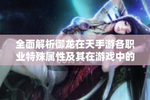 全面解析御龙在天手游各职业特殊属性及其在游戏中的作用详解