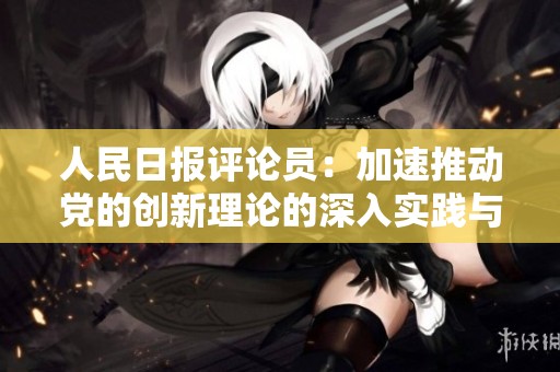人民日报评论员：加速推动党的创新理论的深入实践与贯彻落实工作