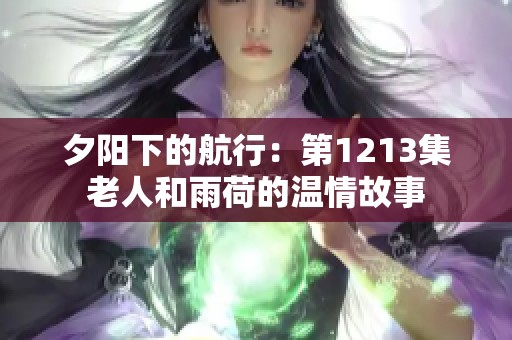夕阳下的航行：第1213集老人和雨荷的温情故事