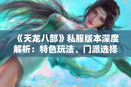 《天龙八部》私服版本深度解析：特色玩法、门派选择与技能详解指南