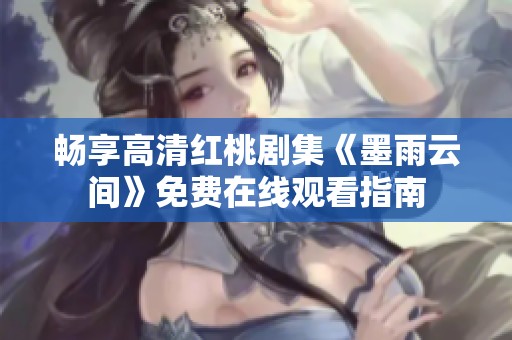 畅享高清红桃剧集《墨雨云间》免费在线观看指南